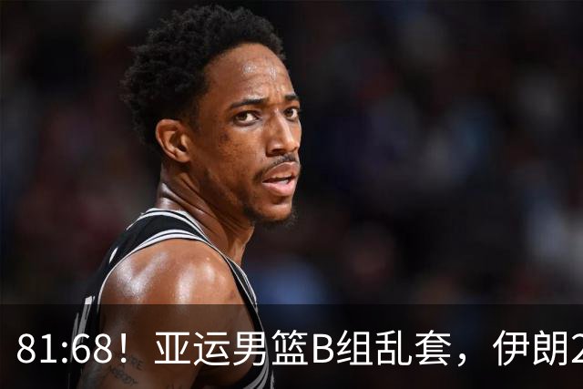 81:68！亚运男篮B组乱套，伊朗2连胜抢先出线，中国男篮赢球=避开